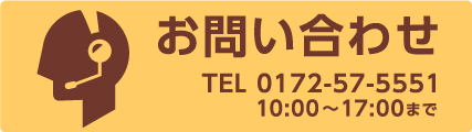 お問い合わせ TEL:0172-57-5551 10:00～17:00